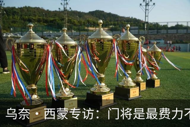 乌奈·西蒙专访：门将是最费力不讨好的位置，成为首发压力很大