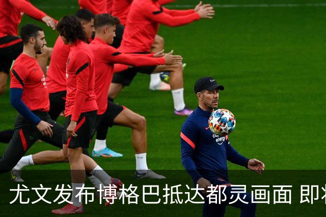 尤文发布博格巴抵达都灵画面 即将接受体检并签约