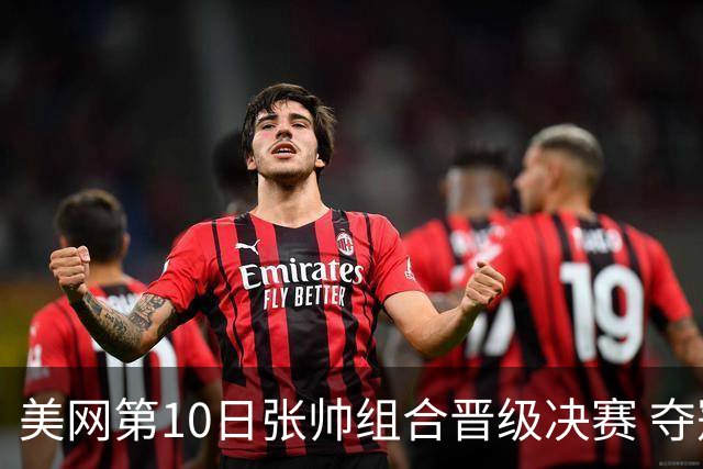 美网第10日张帅组合晋级决赛 夺冠可平分75万美元