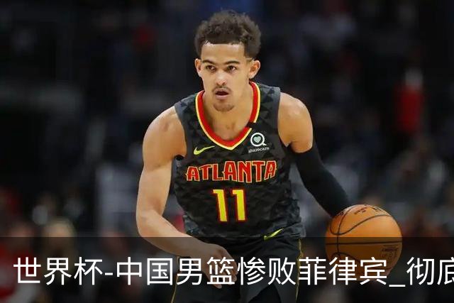 世界杯-中国男篮惨败菲律宾 彻底无缘巴黎奥运